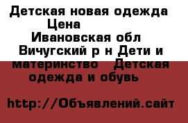 Детская новая одежда › Цена ­ 140-300 - Ивановская обл., Вичугский р-н Дети и материнство » Детская одежда и обувь   